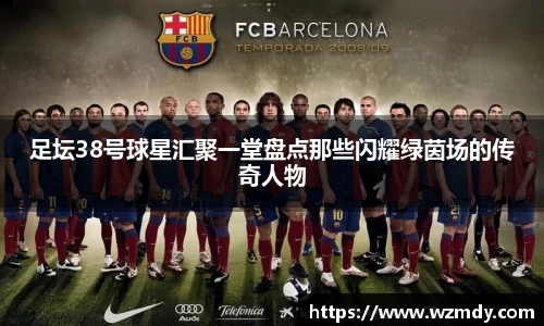 足坛38号球星汇聚一堂盘点那些闪耀绿茵场的传奇人物