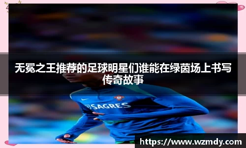 无冕之王推荐的足球明星们谁能在绿茵场上书写传奇故事