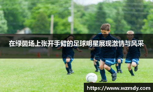 在绿茵场上张开手臂的足球明星展现激情与风采