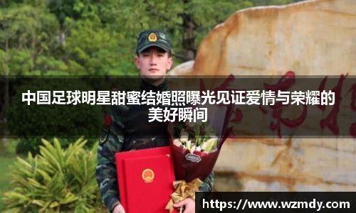 中国足球明星甜蜜结婚照曝光见证爱情与荣耀的美好瞬间
