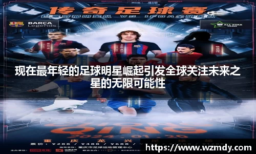 现在最年轻的足球明星崛起引发全球关注未来之星的无限可能性